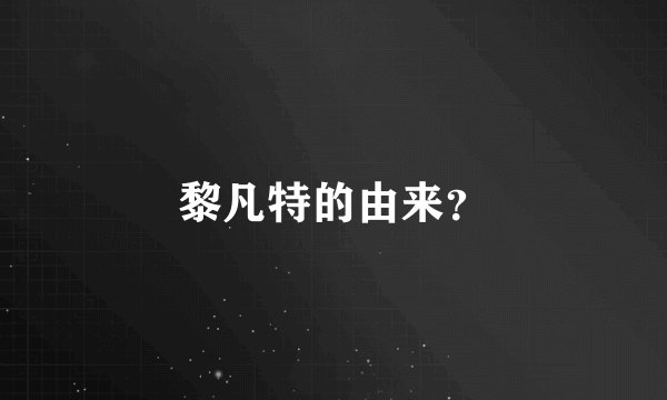 黎凡特的由来？
