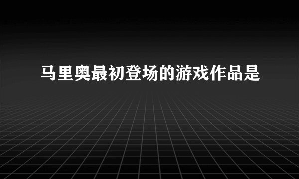马里奥最初登场的游戏作品是