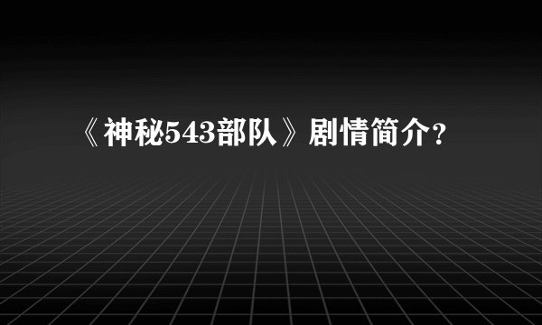《神秘543部队》剧情简介?