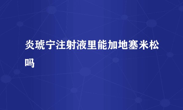 炎琥宁注射液里能加地塞米松吗