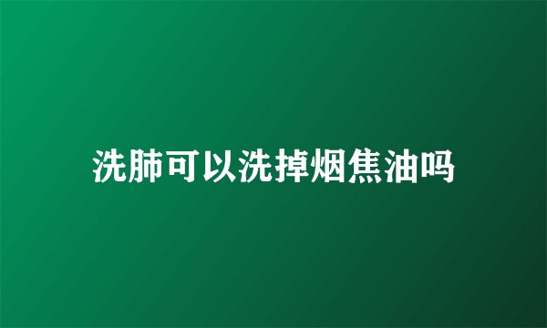 洗肺可以洗掉烟焦油吗