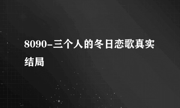 8090-三个人的冬日恋歌真实结局