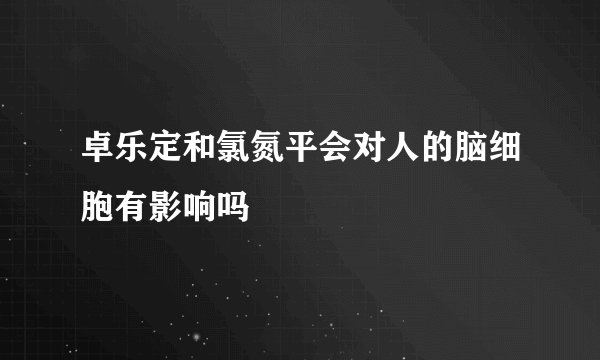 卓乐定和氯氮平会对人的脑细胞有影响吗