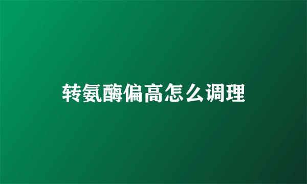 转氨酶偏高怎么调理