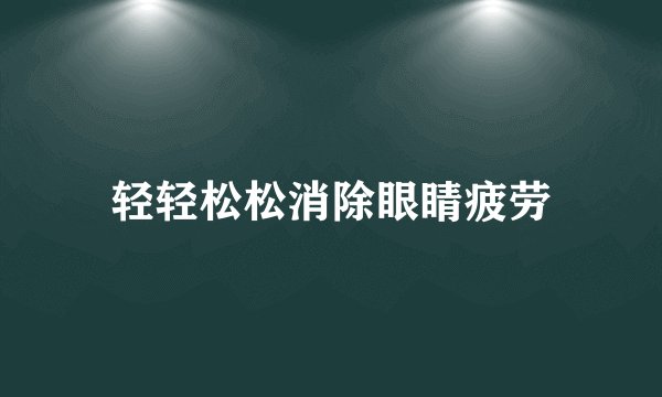 轻轻松松消除眼睛疲劳