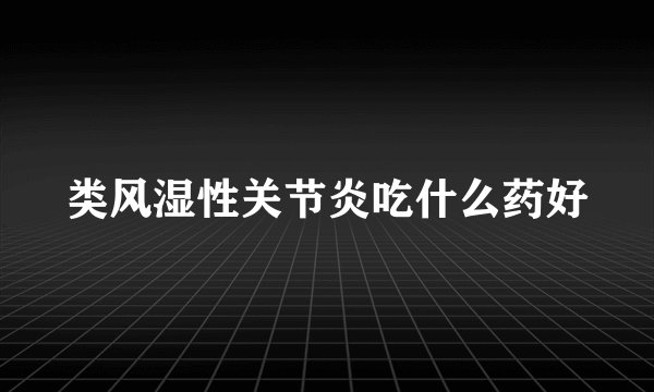 类风湿性关节炎吃什么药好