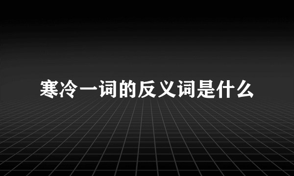 寒冷一词的反义词是什么