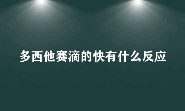 多西他赛滴的快有什么反应