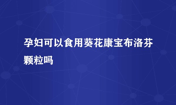 孕妇可以食用葵花康宝布洛芬颗粒吗