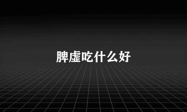 脾虚吃什么好