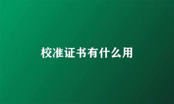 校准证书有什么用