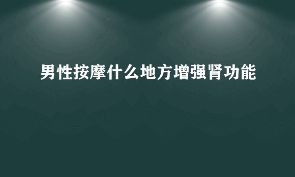 男性按摩什么地方增强肾功能