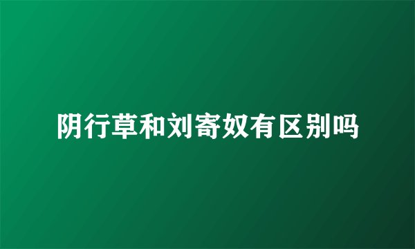 阴行草和刘寄奴有区别吗