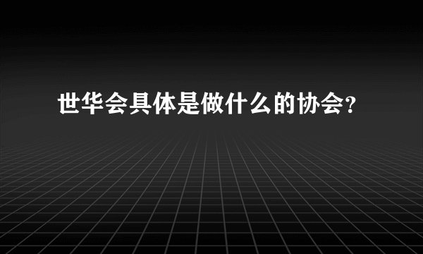 世华会具体是做什么的协会？