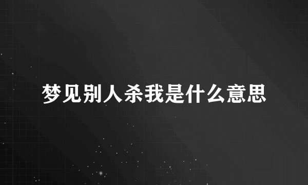 梦见别人杀我是什么意思