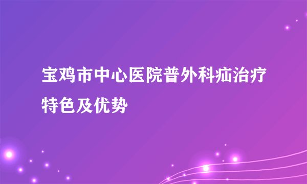宝鸡市中心医院普外科疝治疗特色及优势