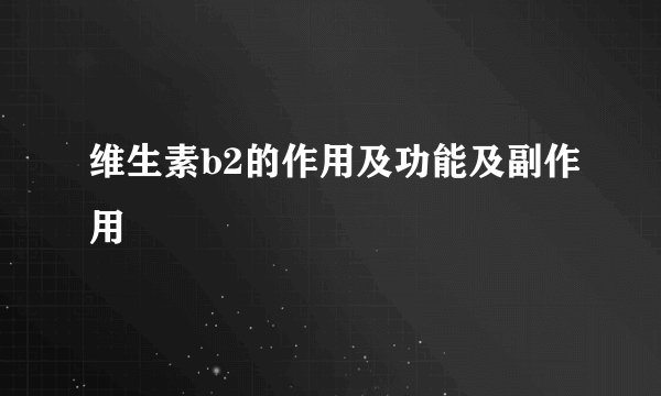 维生素b2的作用及功能及副作用