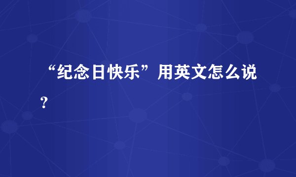 “纪念日快乐”用英文怎么说？