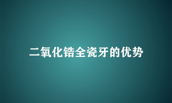 二氧化锆全瓷牙的优势
