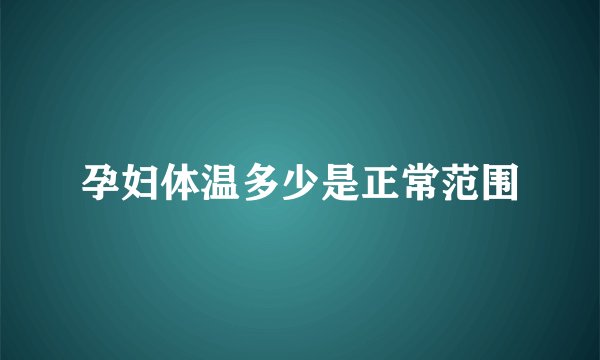孕妇体温多少是正常范围