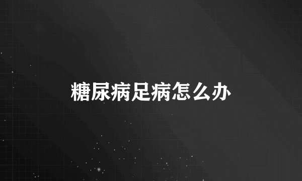糖尿病足病怎么办