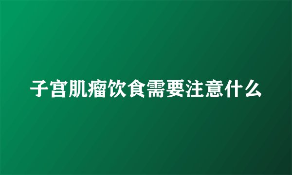 子宫肌瘤饮食需要注意什么