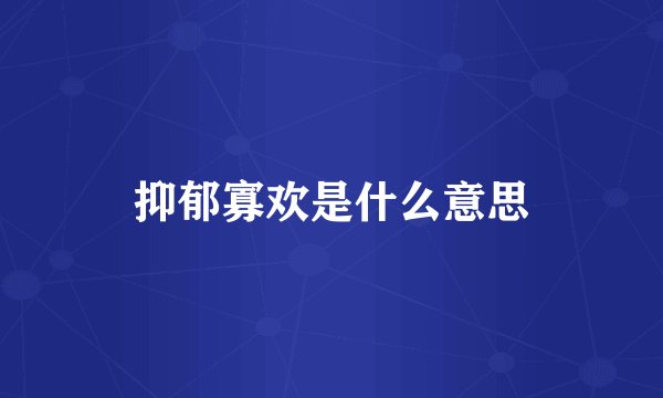 抑郁寡欢是什么意思