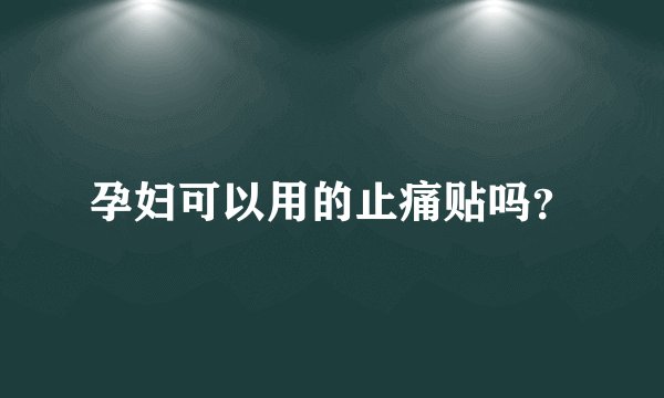 孕妇可以用的止痛贴吗？