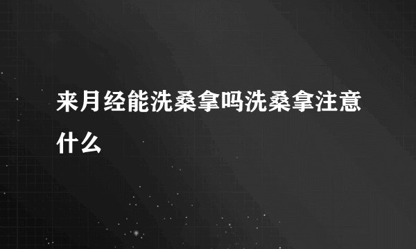 来月经能洗桑拿吗洗桑拿注意什么