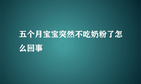 五个月宝宝突然不吃奶粉了怎么回事