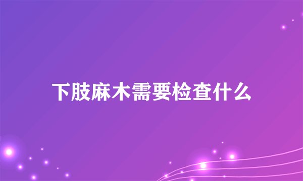 下肢麻木需要检查什么