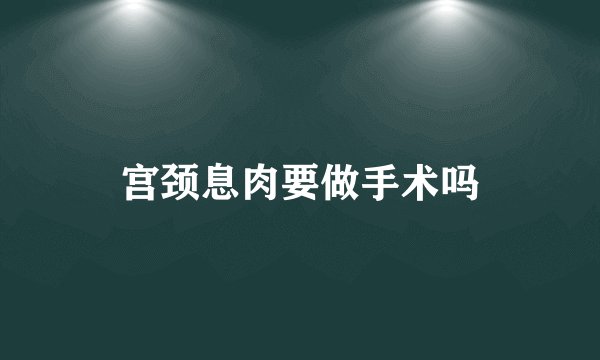 宫颈息肉要做手术吗