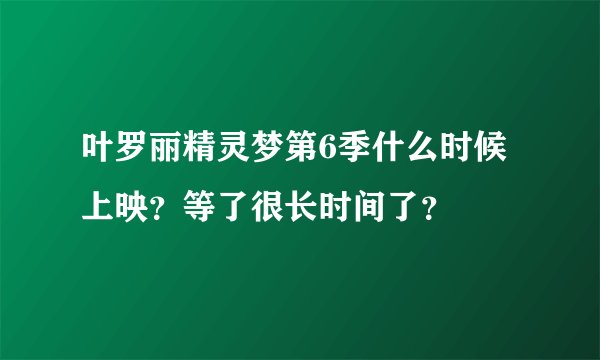 叶罗丽精灵梦第6季什么时候上映？等了很长时间了？