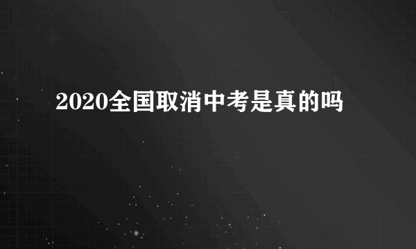 2020全国取消中考是真的吗