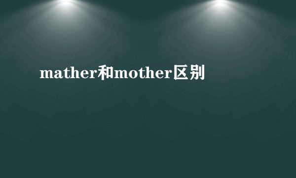 mather和mother区别
