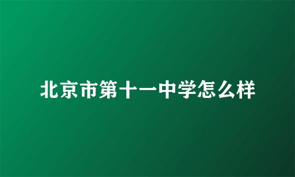 北京市第十一中学怎么样