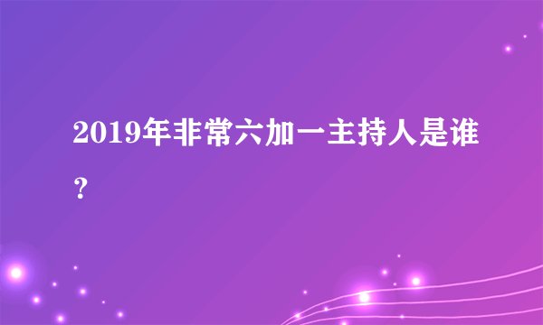 2019年非常六加一主持人是谁?
