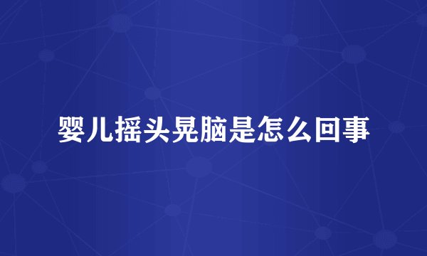 婴儿摇头晃脑是怎么回事