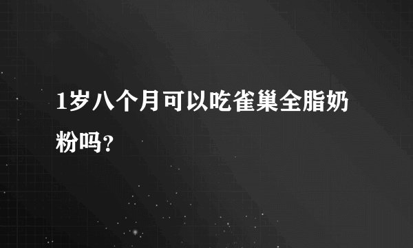 1岁八个月可以吃雀巢全脂奶粉吗？