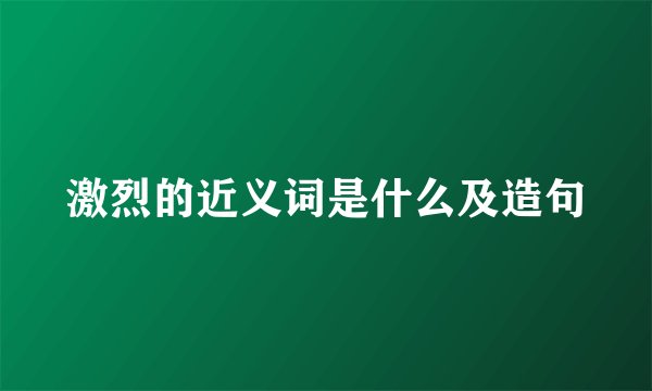 激烈的近义词是什么及造句