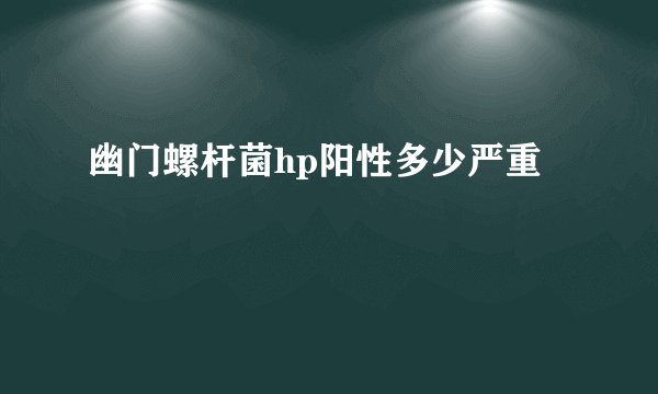 幽门螺杆菌hp阳性多少严重
