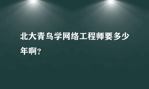 北大青鸟学网络工程师要多少年啊？