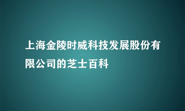 上海金陵时威科技发展股份有限公司的芝士百科