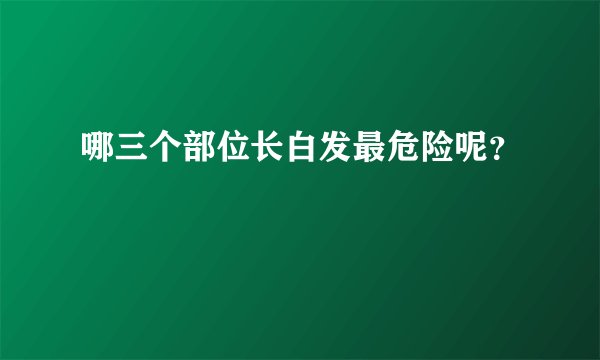哪三个部位长白发最危险呢？