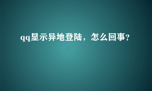 qq显示异地登陆,怎么回事?