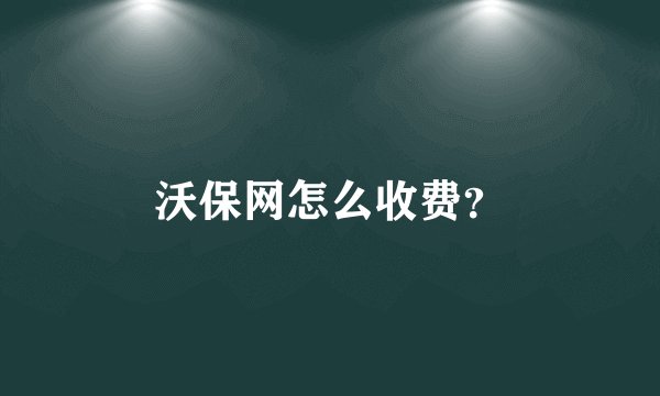 沃保网怎么收费？