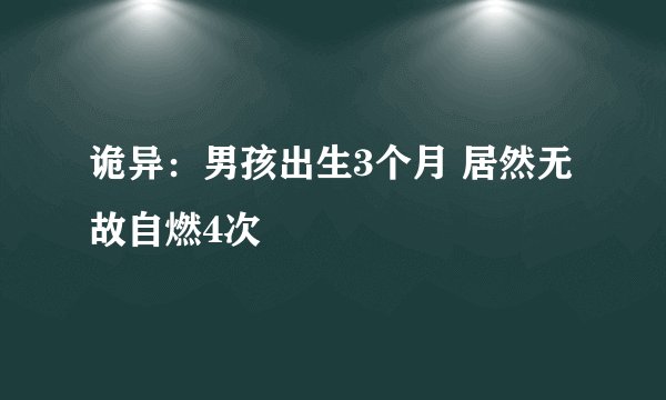 诡异：男孩出生3个月 居然无故自燃4次