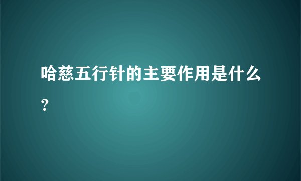 哈慈五行针的主要作用是什么？