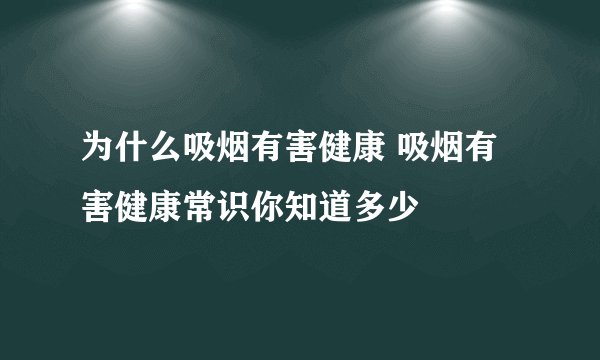 为什么吸烟有害健康 吸烟有害健康常识你知道多少