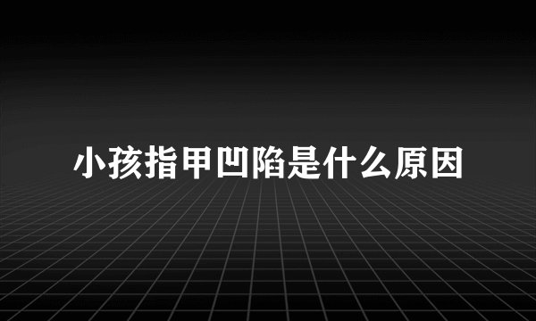 小孩指甲凹陷是什么原因
